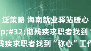 泛策略 海南就业驿站暖心帮扶&#32;助残疾求职者找到“称心”工作