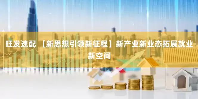 旺发速配 【新思想引领新征程】新产业新业态拓展就业新空间