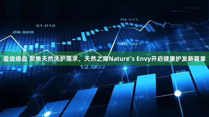 盈珑操盘 聚焦天然洗护需求，天然之扉Nature’s Envy开启健康护发新篇章