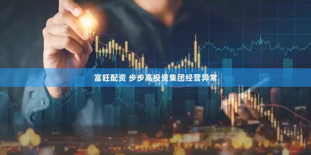 富旺配资 步步高投资集团经营异常
