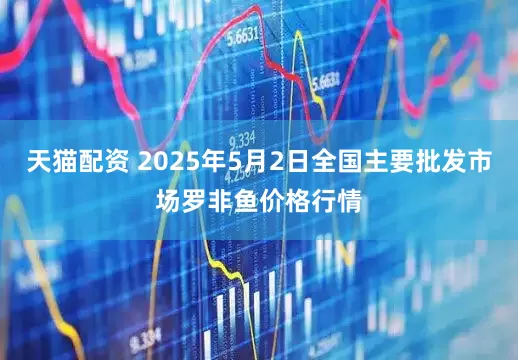 天猫配资 2025年5月2日全国主要批发市场罗非鱼价格行情
