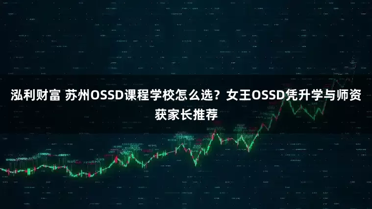 泓利财富 苏州OSSD课程学校怎么选？女王OSSD凭升学与师资获家长推荐